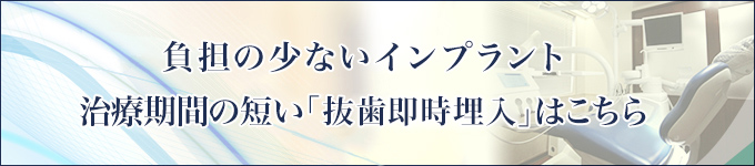 負担の少ないインプラント 治療期間の短い「抜歯即時埋入」はこちら