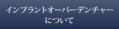 インプラントオーバーデンチャーについて