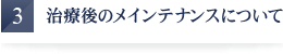 治療後のメインテナンスについて