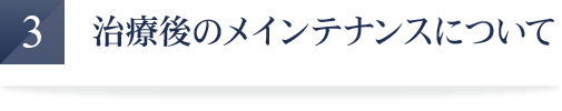 治療後のメインテナンスについて