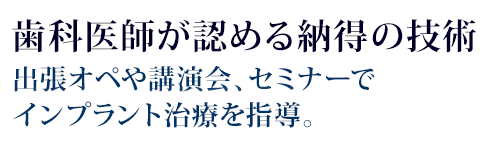 歯科医師が認める納得の技術出張オペや講演会、セミナーでインプラント治療を指導。