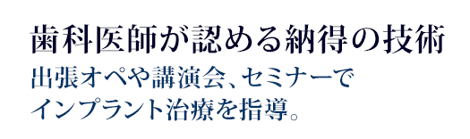 歯科医師が認める納得の技術出張オペや講演会、セミナーでインプラント治療を指導。