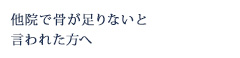 他院で骨が足りないと言われた方へ