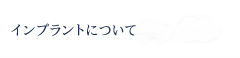 インプラントについて言われた方へ